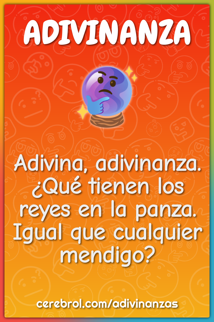 Adivina, adivinanza. ¿Qué tienen los reyes en la panza. Igual que...