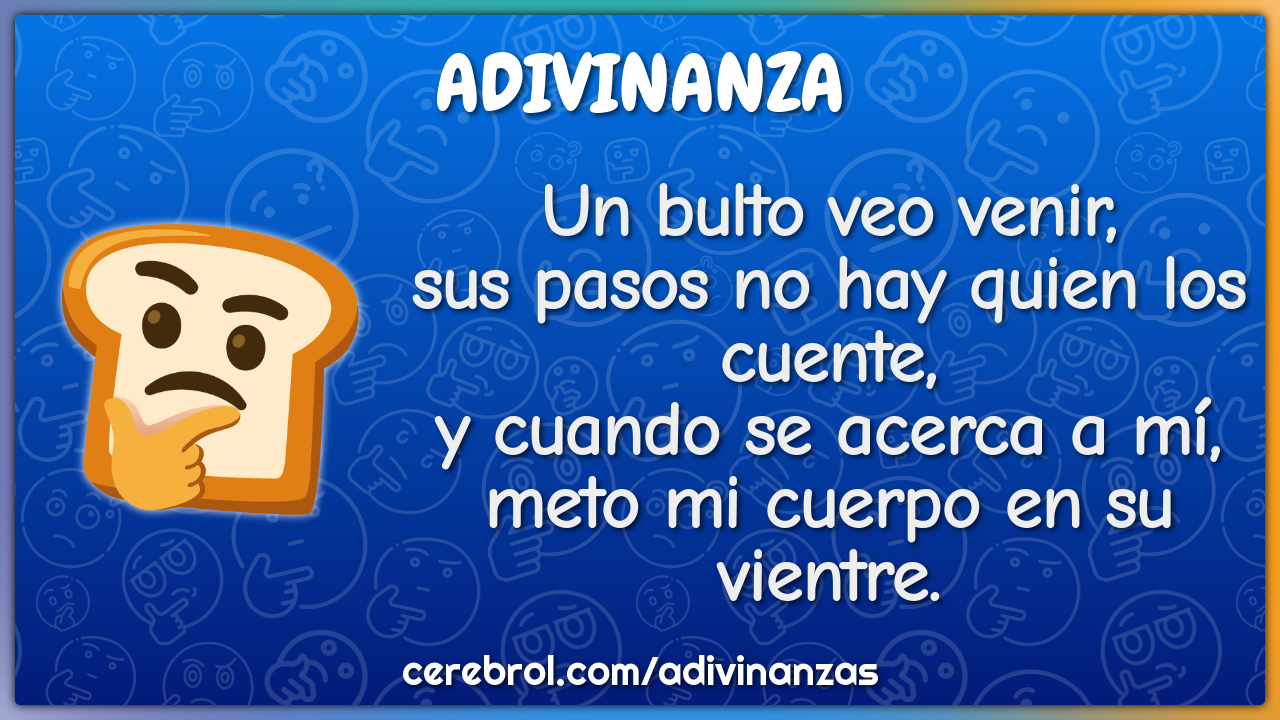 Un bulto veo venir, sus pasos no hay quien los cuente, y cuando se...