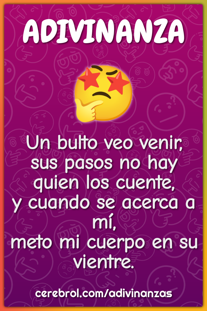 Un bulto veo venir, sus pasos no hay quien los cuente, y cuando se...