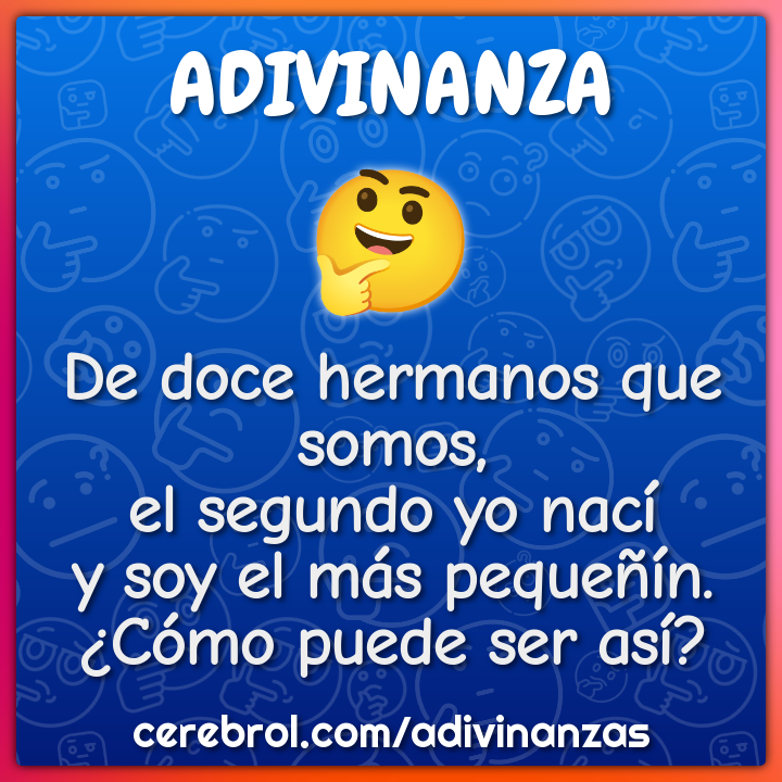 De doce hermanos que somos, el segundo yo nací y soy el más pequeñín....