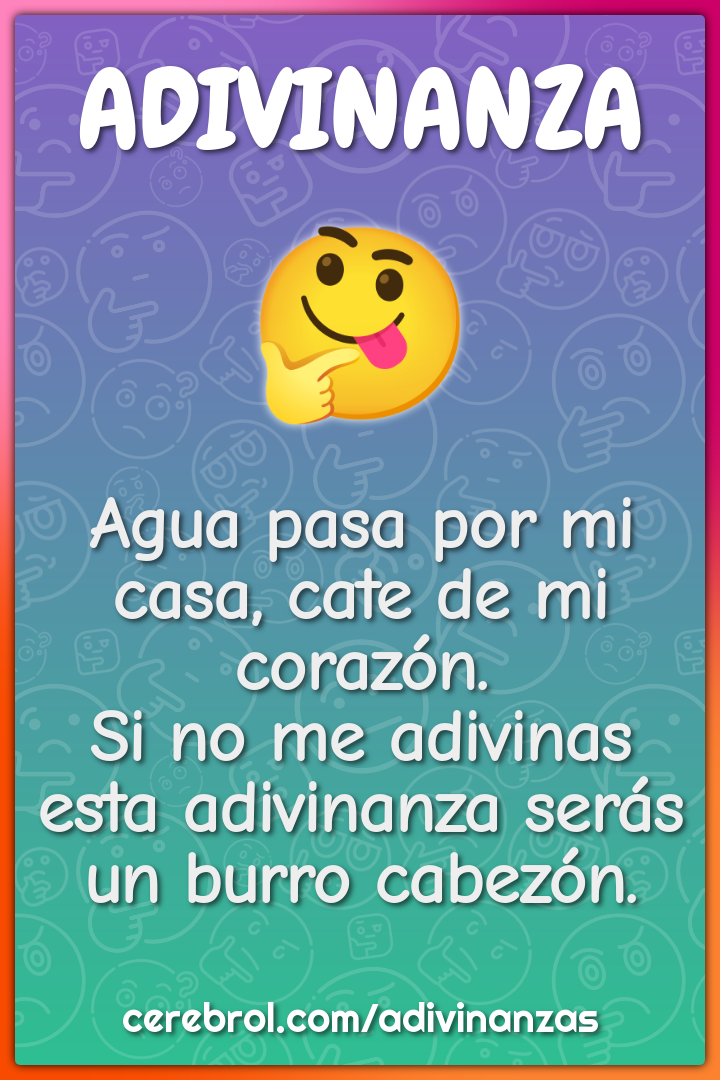 Agua pasa por mi casa, cate de mi corazón. Si no me adivinas esta...