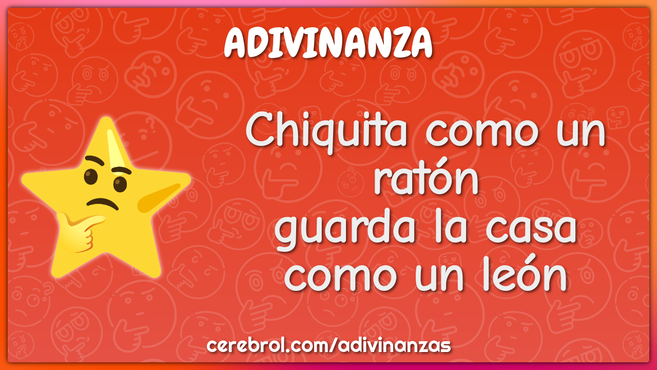 Chiquita como un ratón
guarda la casa como un león