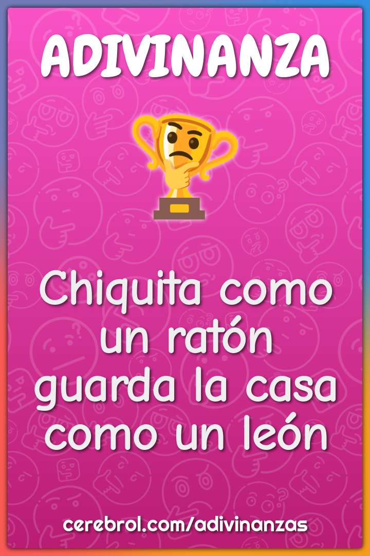 Chiquita como un ratón
guarda la casa como un león