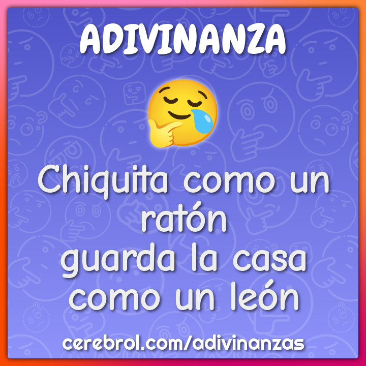 Chiquita como un ratón
guarda la casa como un león