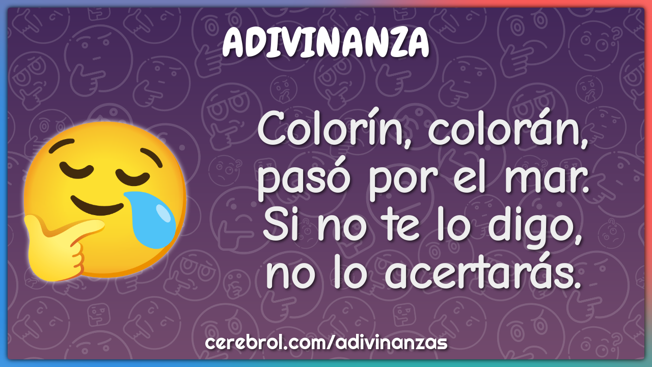 Colorín, colorán,
pasó por el mar.
Si no te lo digo,
no lo acertarás.