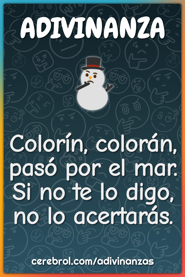 Colorín, colorán,
pasó por el mar.
Si no te lo digo,
no lo acertarás.