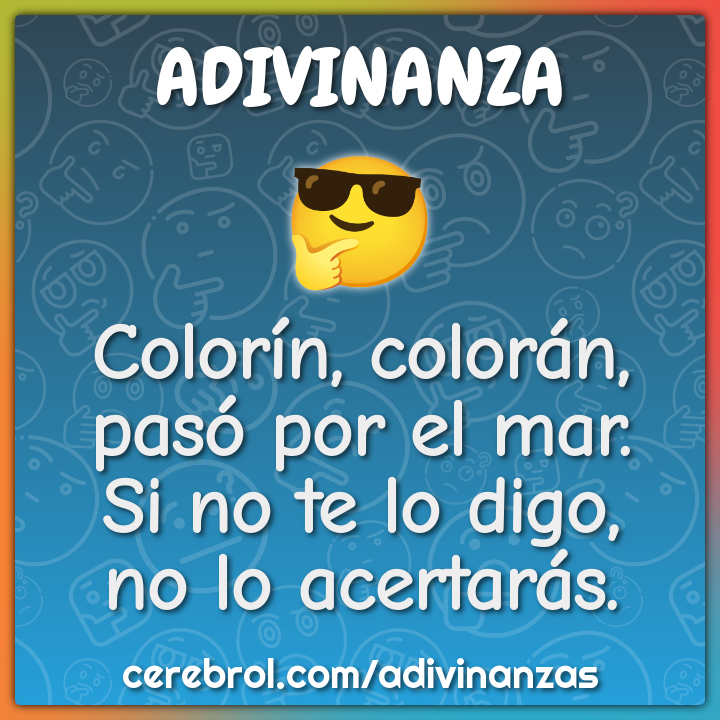 Colorín, colorán,
pasó por el mar.
Si no te lo digo,
no lo acertarás.