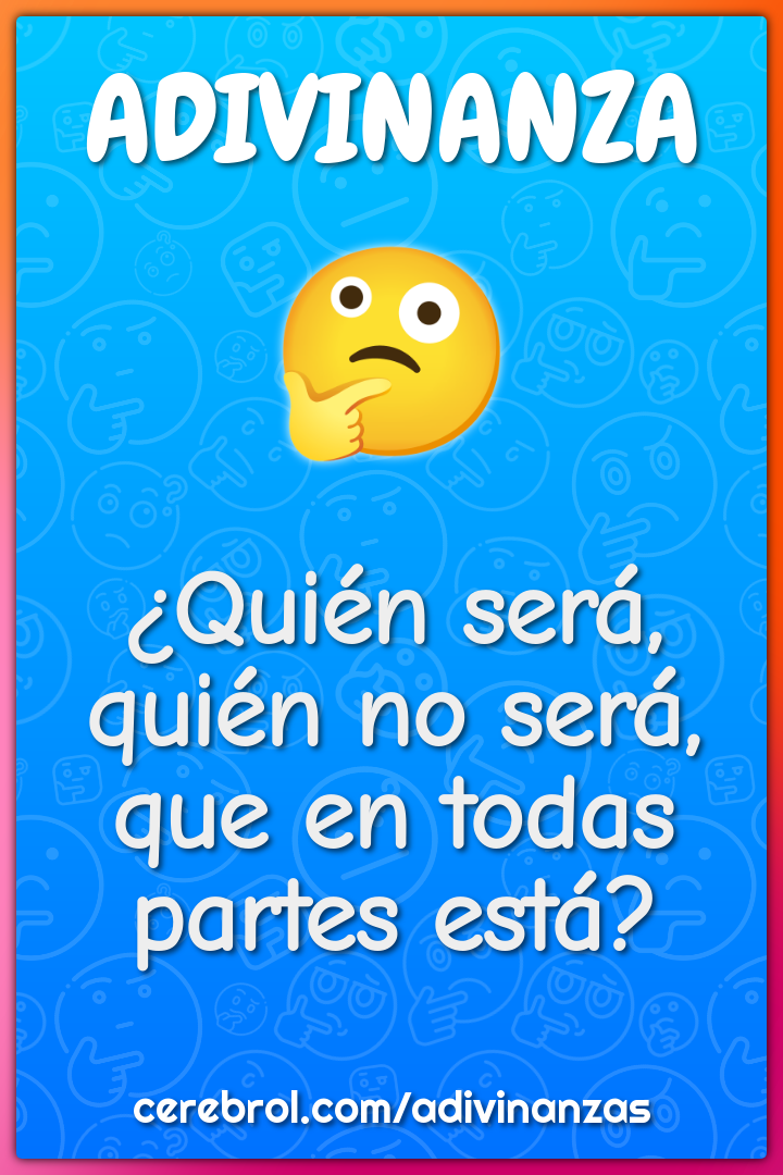 ¿Quién será, quién no será, que en todas partes está?