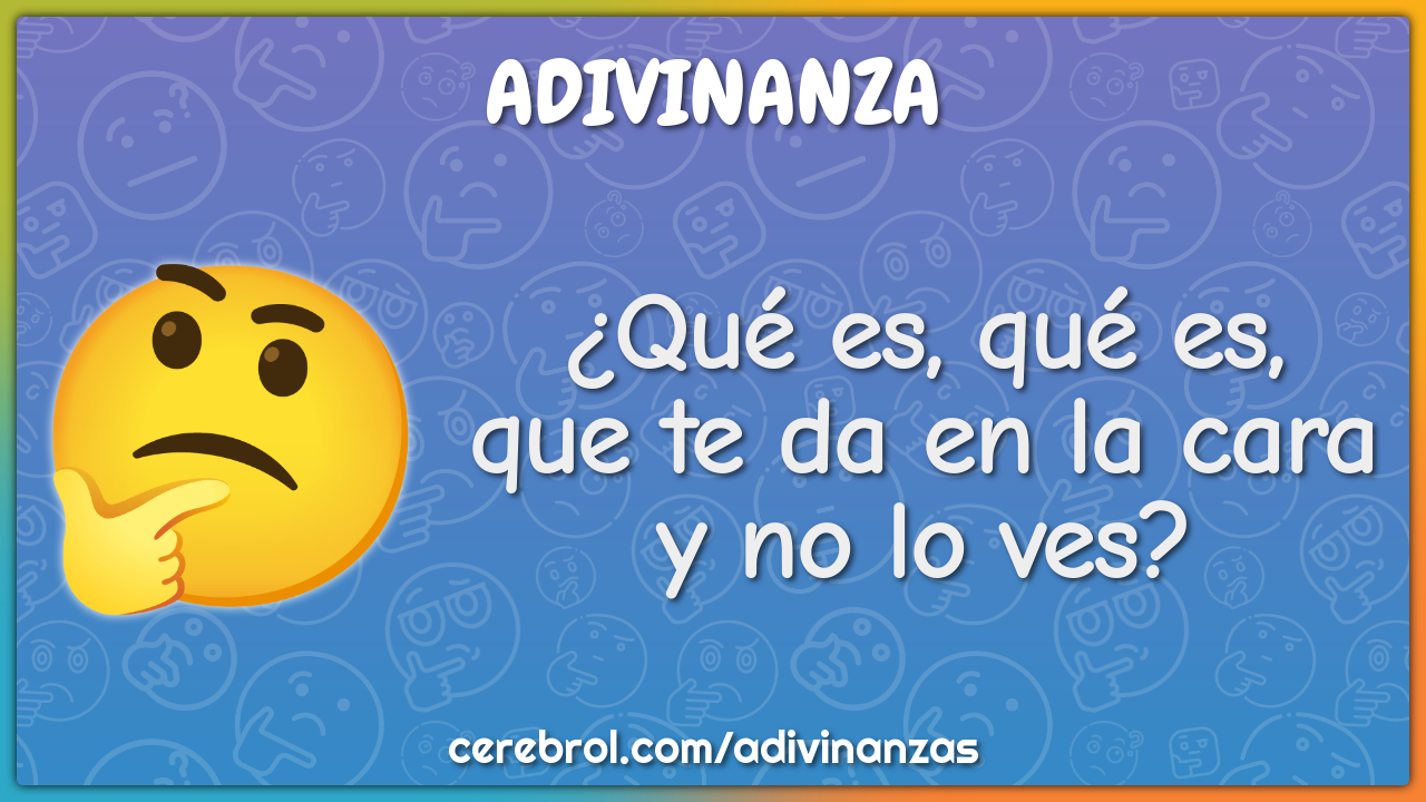 ¿Qué es, qué es,
que te da en la cara
y no lo ves?