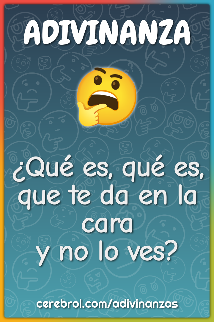 ¿Qué es, qué es,
que te da en la cara
y no lo ves?