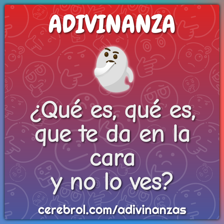 ¿Qué es, qué es,
que te da en la cara
y no lo ves?