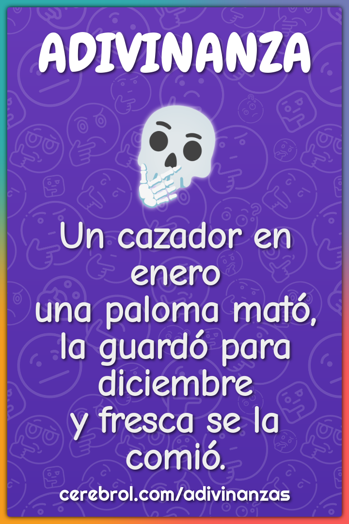 Un cazador en enero una paloma mató, la guardó para diciembre y fresca...