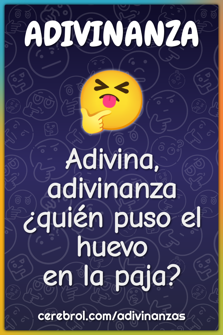 Adivina, adivinanza
¿quién puso el huevo
en la paja?