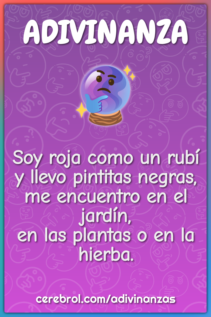 Soy roja como un rubí y llevo pintitas negras, me encuentro en el...