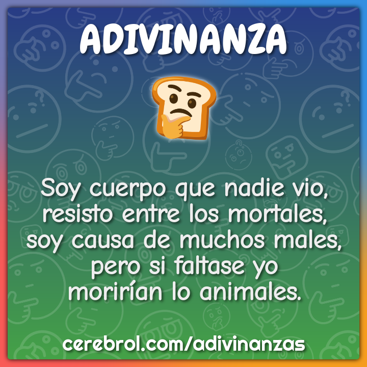 Soy cuerpo que nadie vio, resisto entre los mortales, soy causa de...