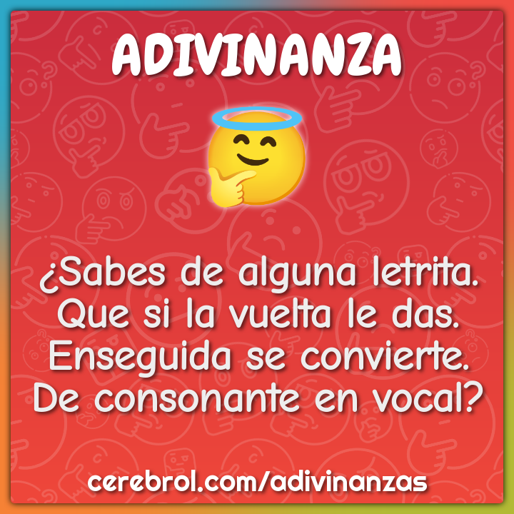 ¿Sabes de alguna letrita. Que si la vuelta le das. Enseguida se...