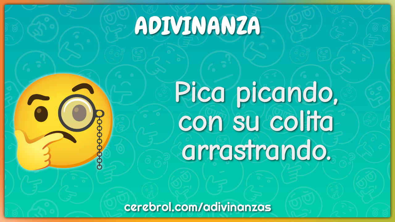 Pica picando,
con su colita arrastrando.