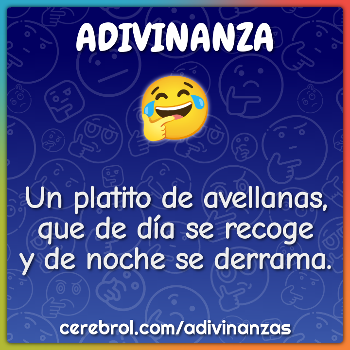 Un platito de avellanas,
que de día se recoge
y de noche se derrama.