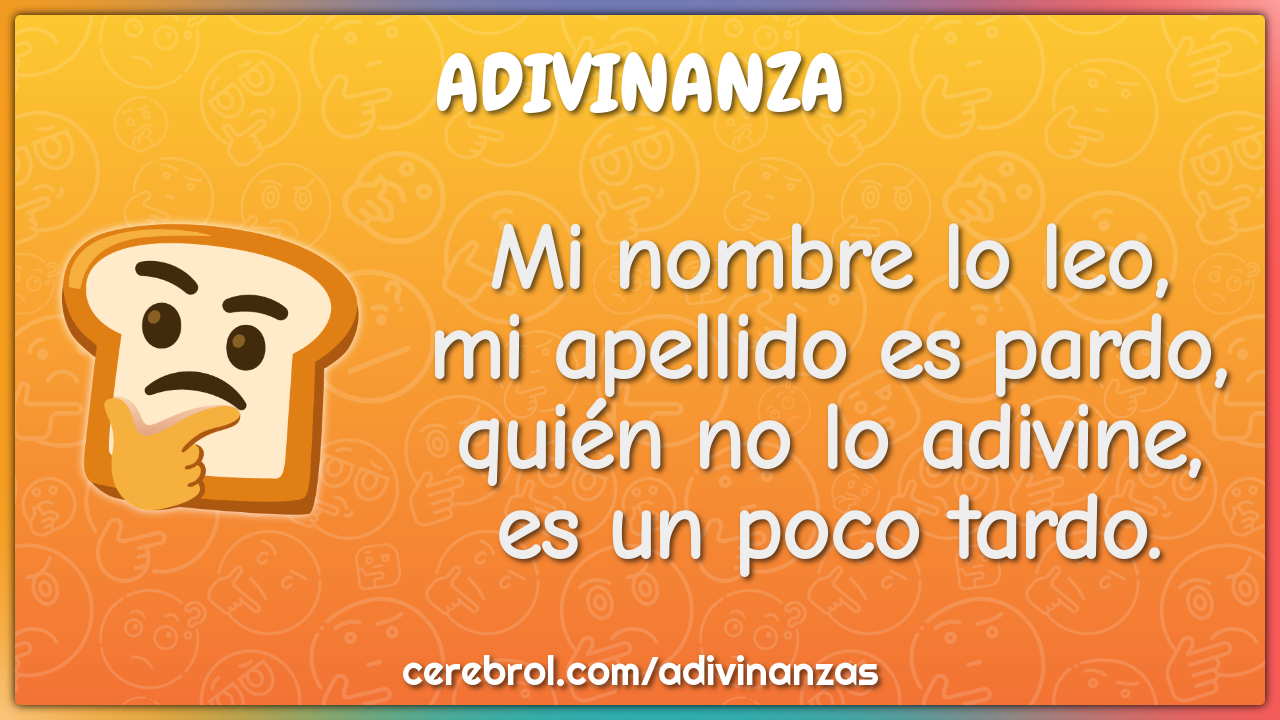 Mi nombre lo leo, mi apellido es pardo, quién no lo adivine, es un...