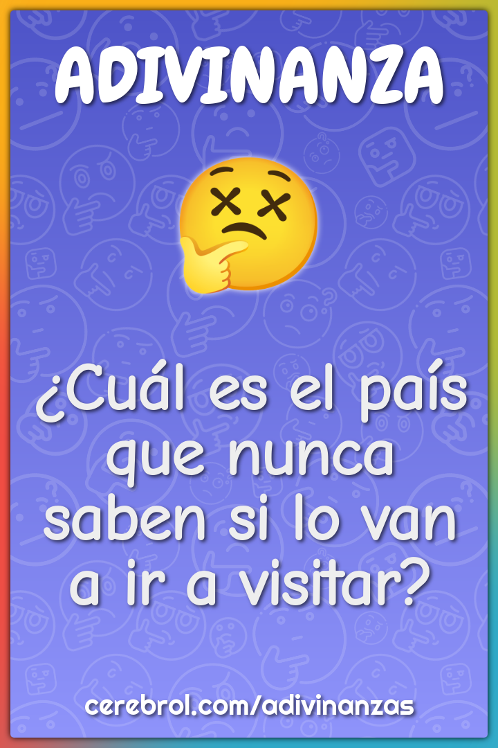 ¿Cuál es el país que nunca saben si lo van a ir a visitar?