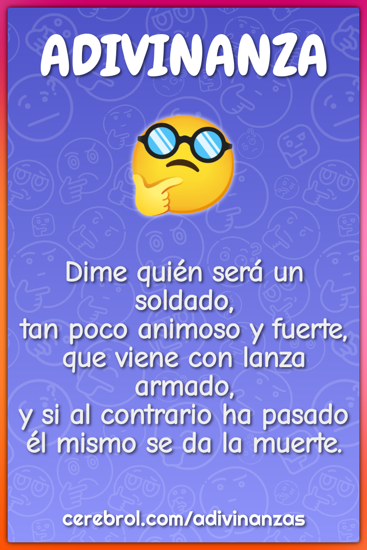 Dime quién será un soldado, tan poco animoso y fuerte, que viene con...