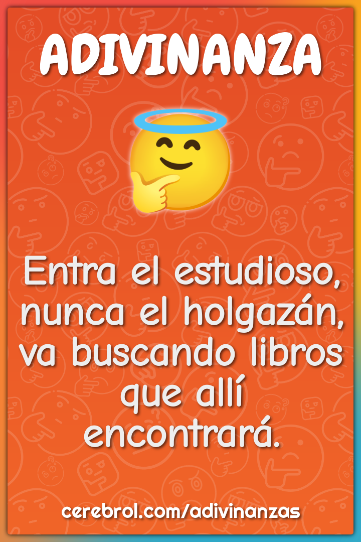 Entra el estudioso, nunca el holgazán, va buscando libros que allí...