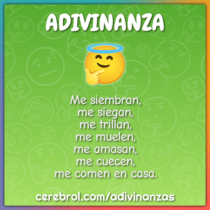 Me siembran, me siegan, me trillan, me muelen, me amasan, me cuecen,...