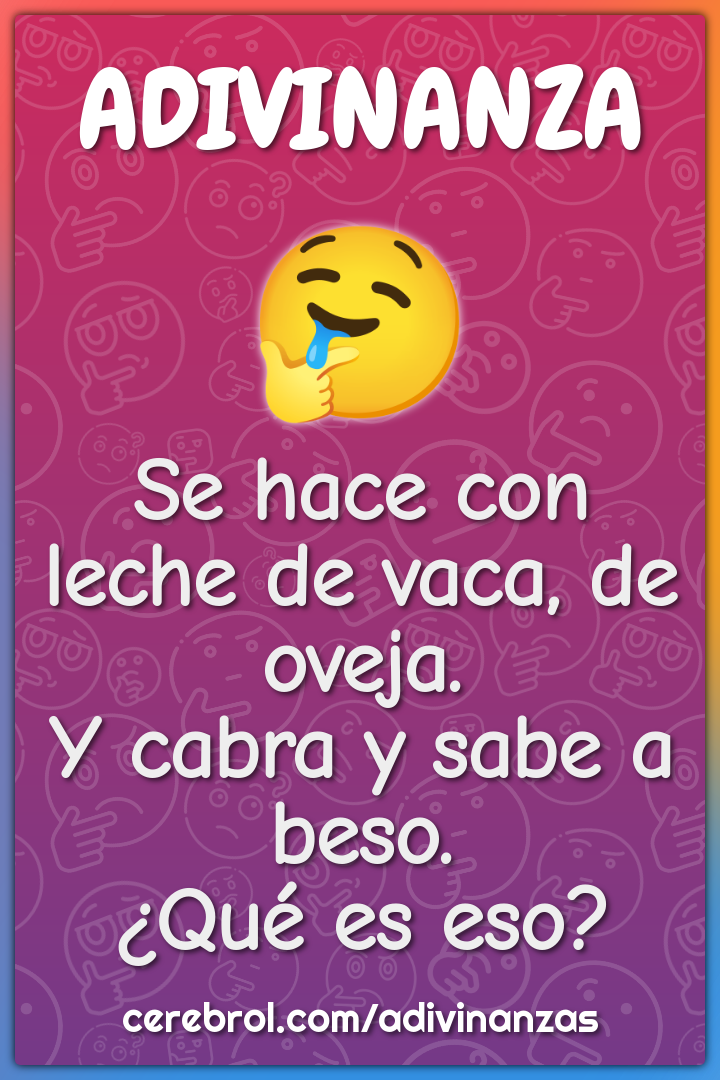 Se hace con leche de vaca, de oveja. Y cabra y sabe a beso. ¿Qué es...