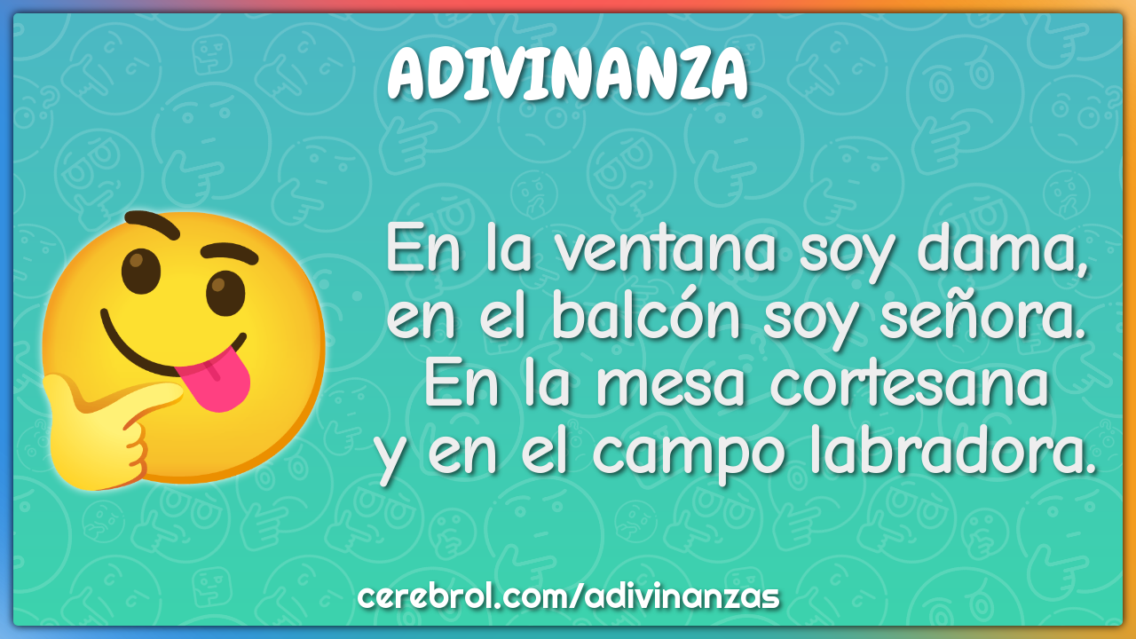 En la ventana soy dama, en el balcón soy señora. En la mesa cortesana...