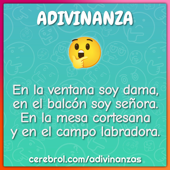 En la ventana soy dama, en el balcón soy señora. En la mesa cortesana...