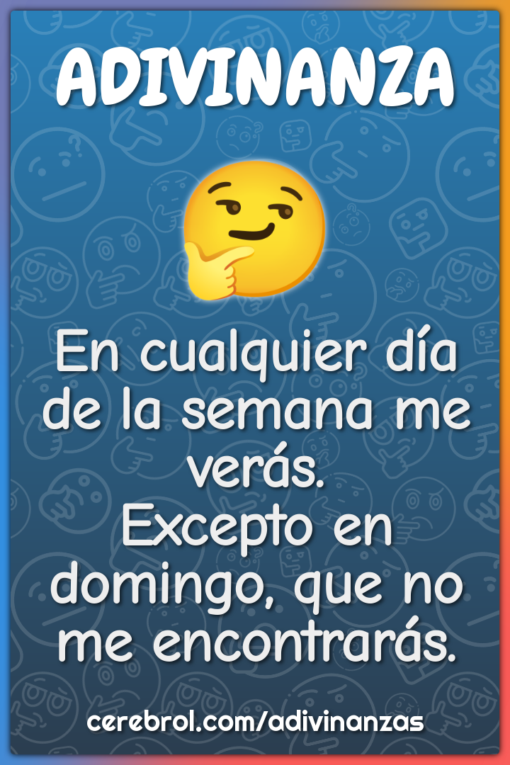 En cualquier día de la semana me verás. Excepto en domingo, que no me...