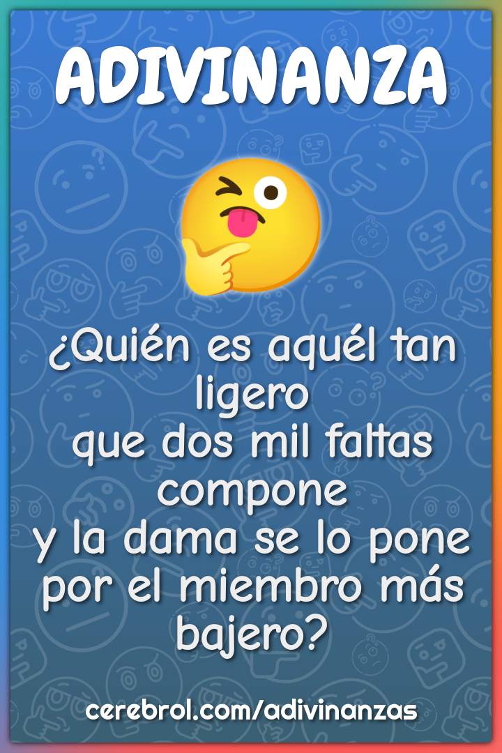 ¿Quién es aquél tan ligero que dos mil faltas compone y la dama se lo...