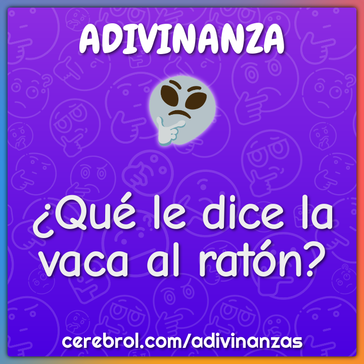 ¿Qué le dice la vaca al ratón?