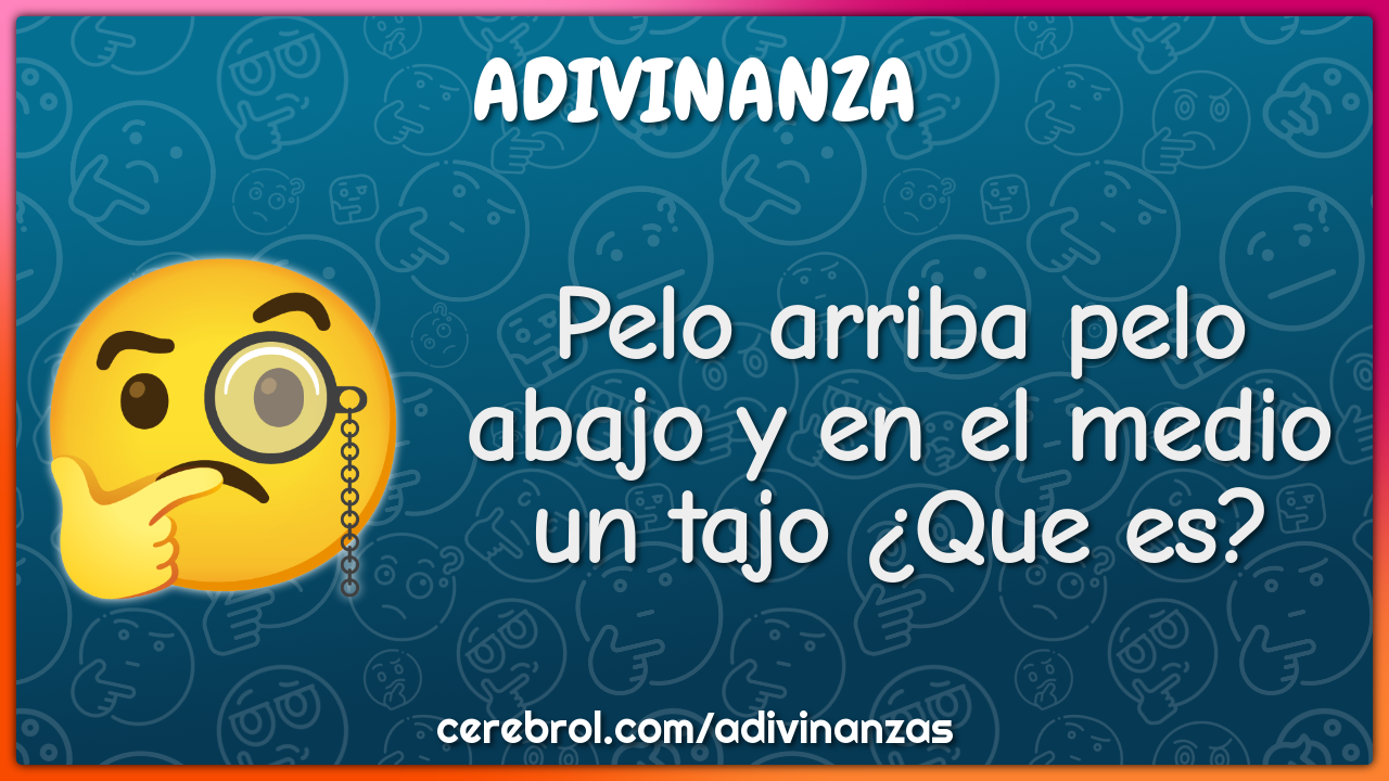 Pelo arriba pelo abajo y en el medio un tajo ¿Que es?