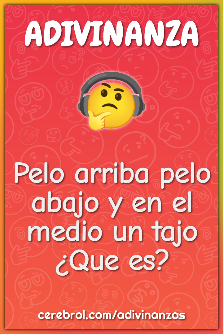 Pelo arriba pelo abajo y en el medio un tajo ¿Que es?