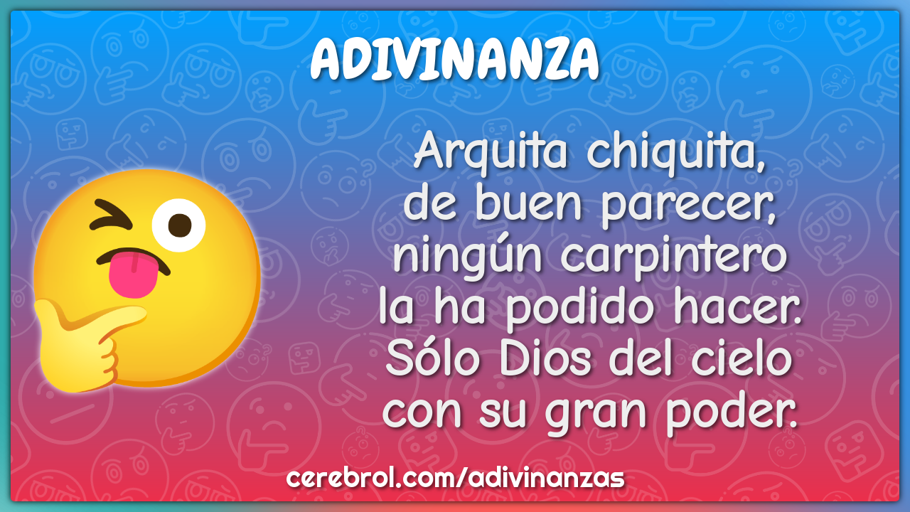 Arquita chiquita, de buen parecer, ningún carpintero la ha podido...