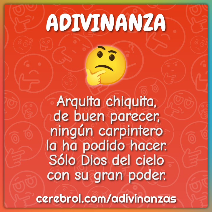 Arquita chiquita, de buen parecer, ningún carpintero la ha podido...