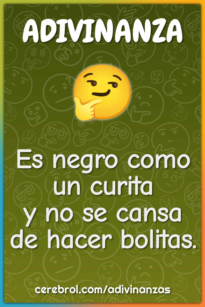 Es negro como un curita
y no se cansa de hacer bolitas.