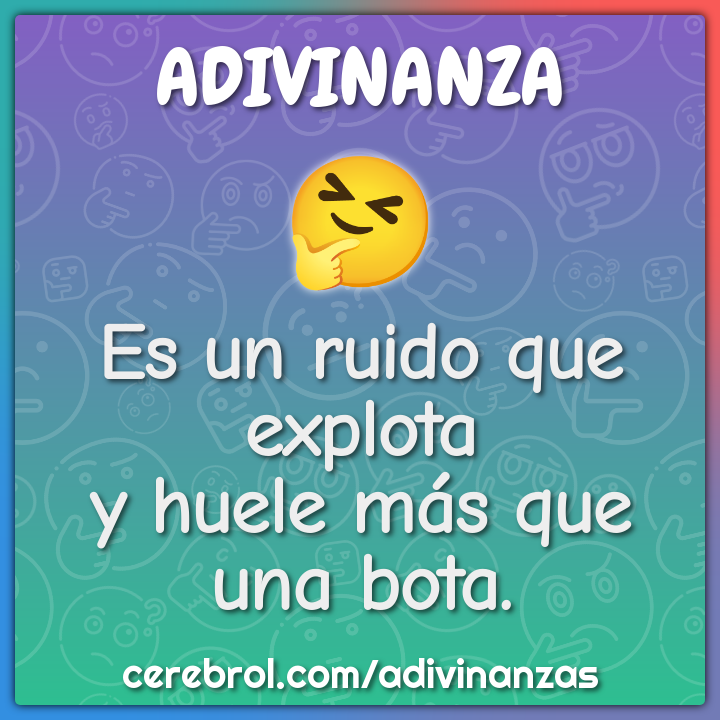 Es un ruido que explota
y huele más que una bota.