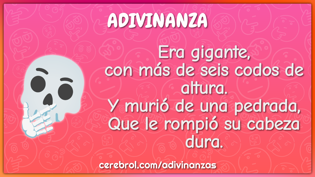 Era gigante, con más de seis codos de altura. Y murió de una pedrada,...