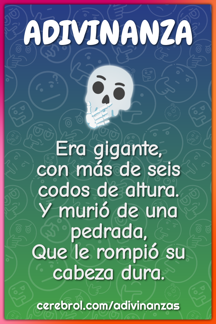 Era gigante, con más de seis codos de altura. Y murió de una pedrada,...