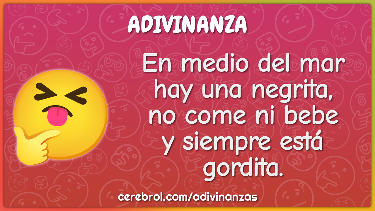 En medio del mar hay una negrita, no come ni bebe y siempre está...
