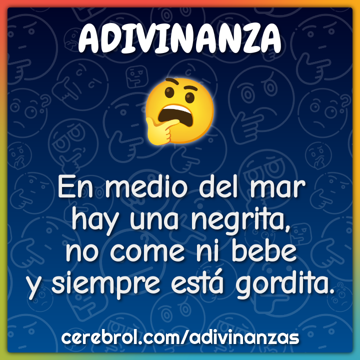 En medio del mar hay una negrita, no come ni bebe y siempre está...