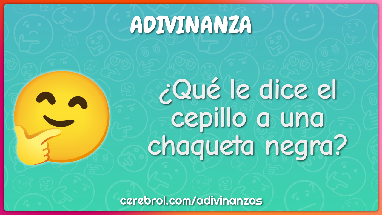 ¿Qué le dice el cepillo a una chaqueta negra?