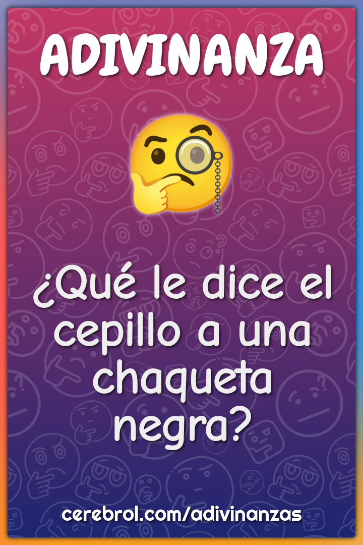 ¿Qué le dice el cepillo a una chaqueta negra?