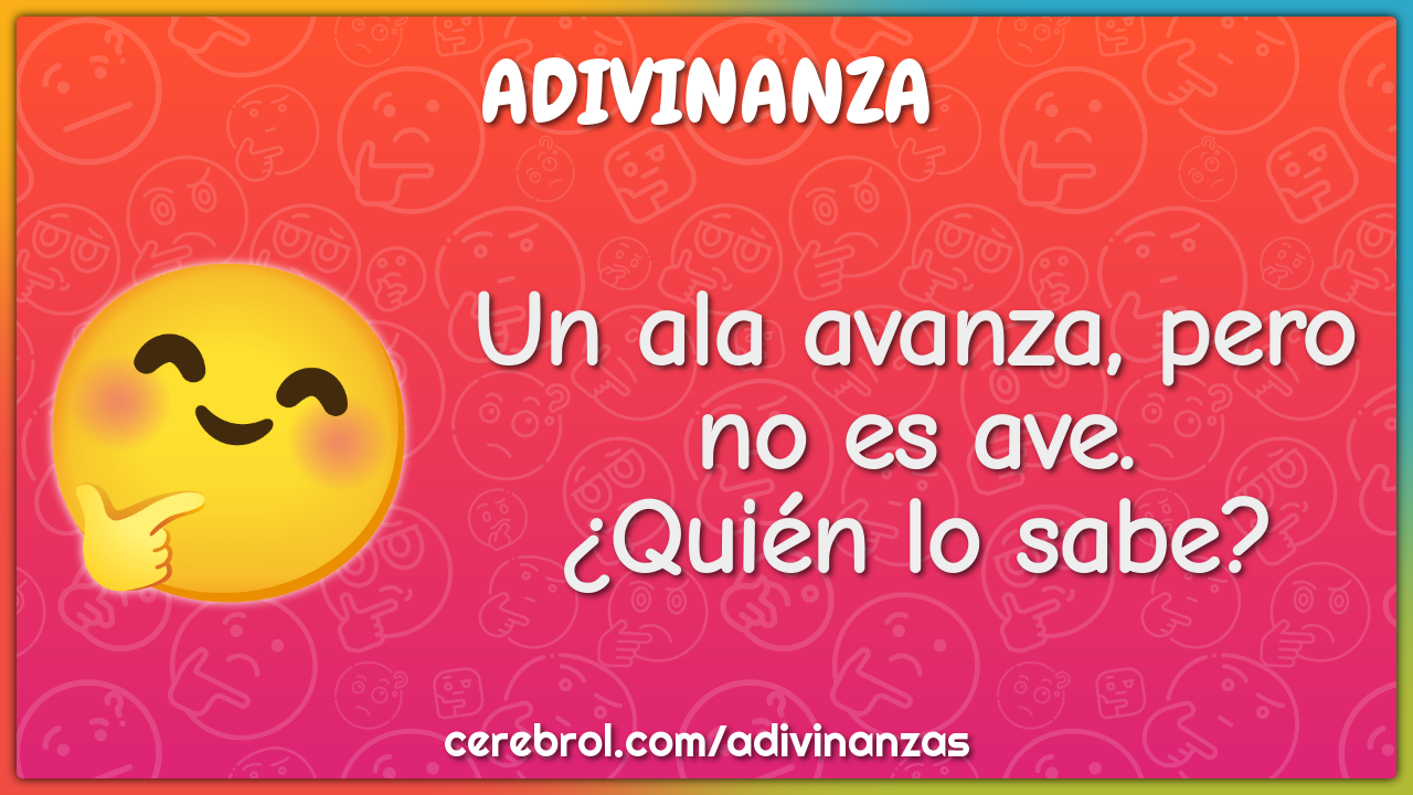 Un ala avanza, pero no es ave.
¿Quién lo sabe?