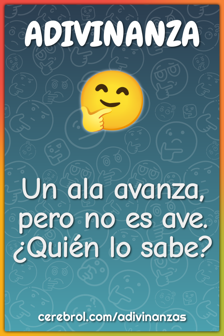 Un ala avanza, pero no es ave.
¿Quién lo sabe?