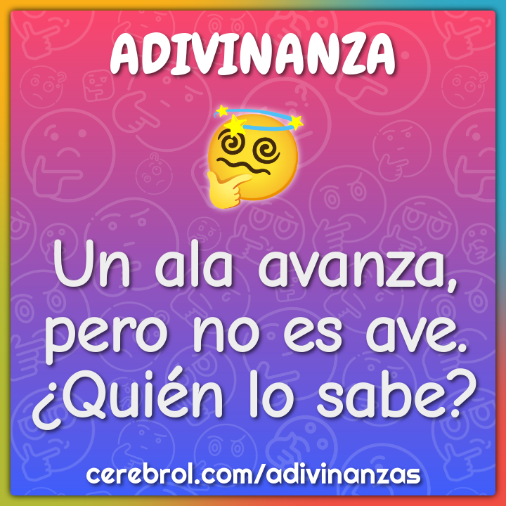 Un ala avanza, pero no es ave.
¿Quién lo sabe?