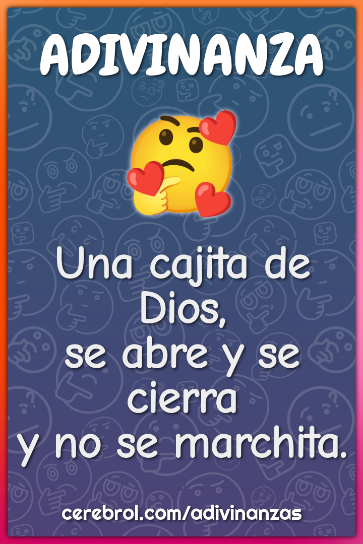 Una cajita de Dios,
se abre y se cierra
y no se marchita.