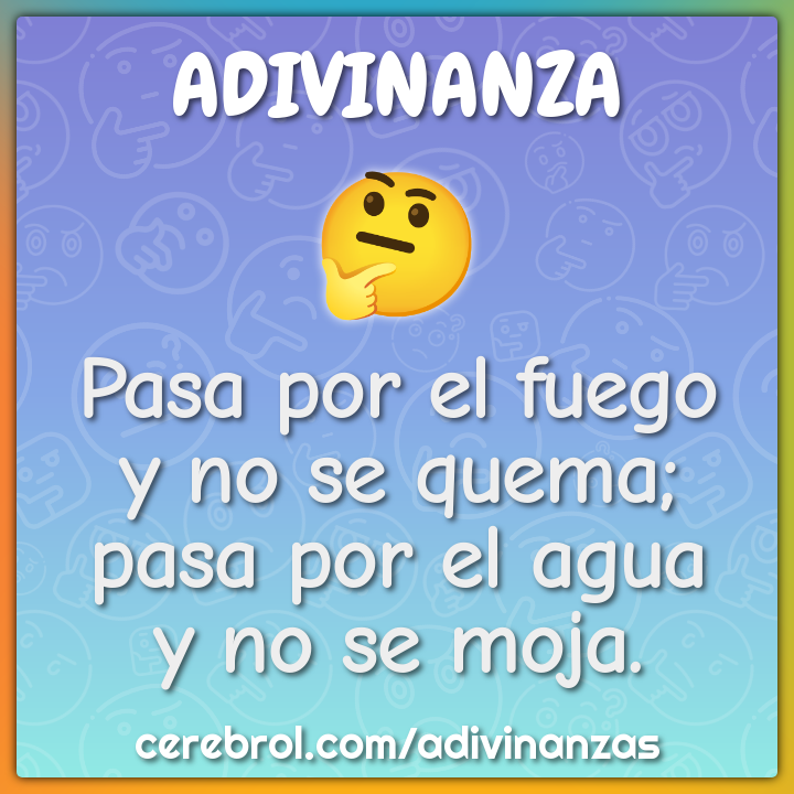 Pasa por el fuego
y no se quema;
pasa por el agua
y no se moja.